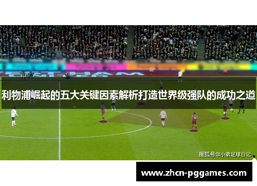 利物浦崛起的五大关键因素解析打造世界级强队的成功之道