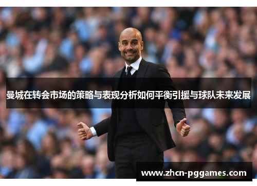 曼城在转会市场的策略与表现分析如何平衡引援与球队未来发展