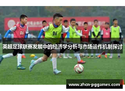英超足球联赛发展中的经济学分析与市场运作机制探讨