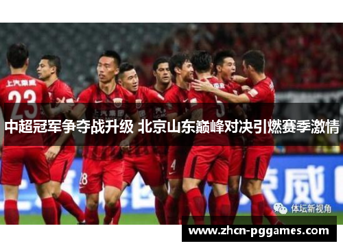 中超冠军争夺战升级 北京山东巅峰对决引燃赛季激情