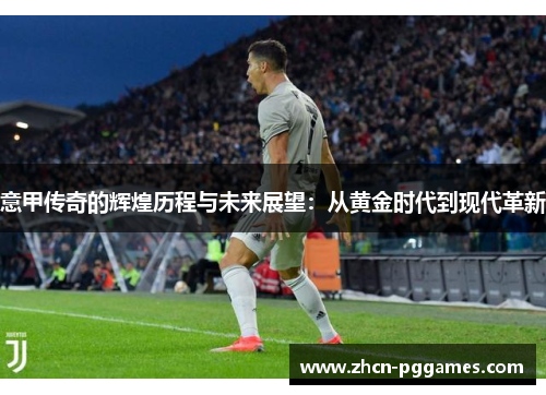意甲传奇的辉煌历程与未来展望：从黄金时代到现代革新