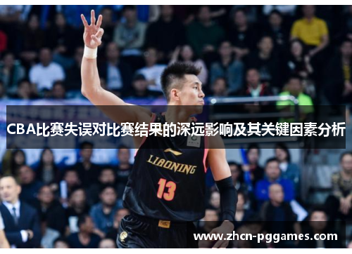 CBA比赛失误对比赛结果的深远影响及其关键因素分析