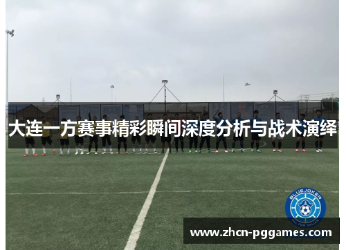 大连一方赛事精彩瞬间深度分析与战术演绎