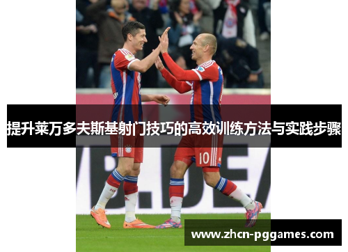 提升莱万多夫斯基射门技巧的高效训练方法与实践步骤