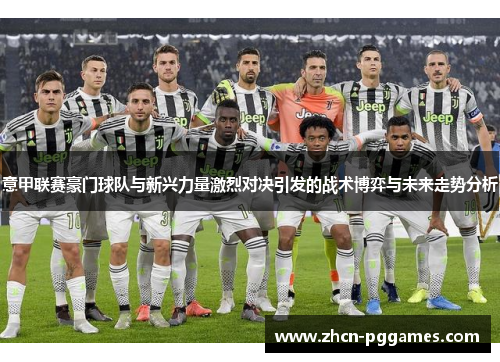 意甲联赛豪门球队与新兴力量激烈对决引发的战术博弈与未来走势分析