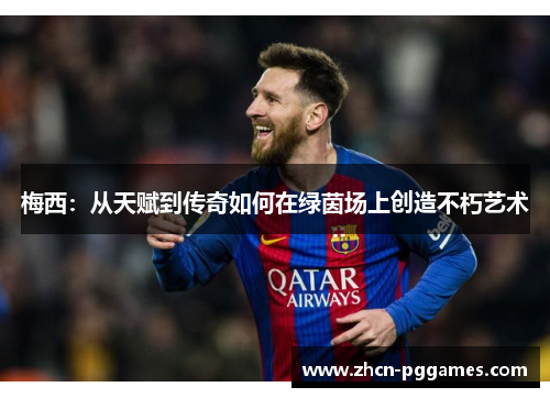 梅西：从天赋到传奇如何在绿茵场上创造不朽艺术