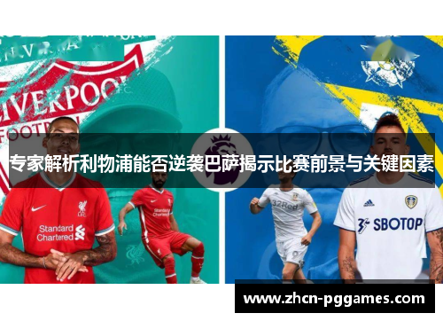 专家解析利物浦能否逆袭巴萨揭示比赛前景与关键因素
