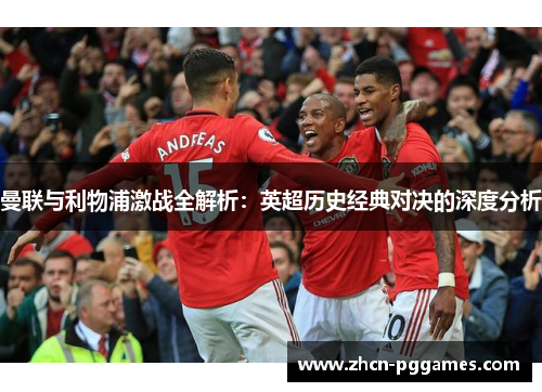 曼联与利物浦激战全解析：英超历史经典对决的深度分析