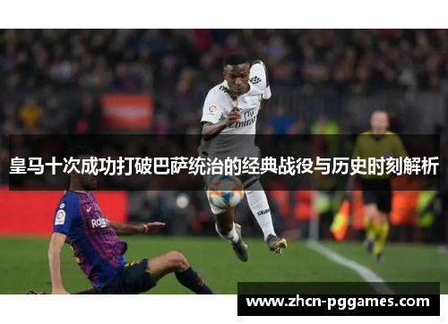 皇马十次成功打破巴萨统治的经典战役与历史时刻解析