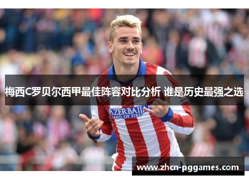 梅西C罗贝尔西甲最佳阵容对比分析 谁是历史最强之选