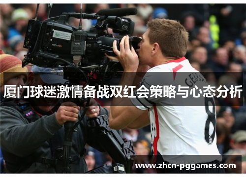 厦门球迷激情备战双红会策略与心态分析
