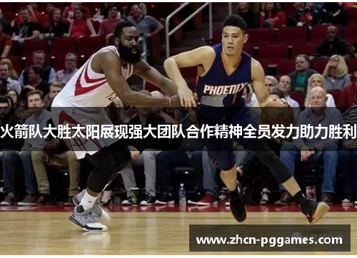 火箭队大胜太阳展现强大团队合作精神全员发力助力胜利