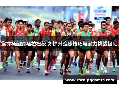 掌握杨绍辉马拉松秘诀 提升跑步技巧与耐力挑战极限