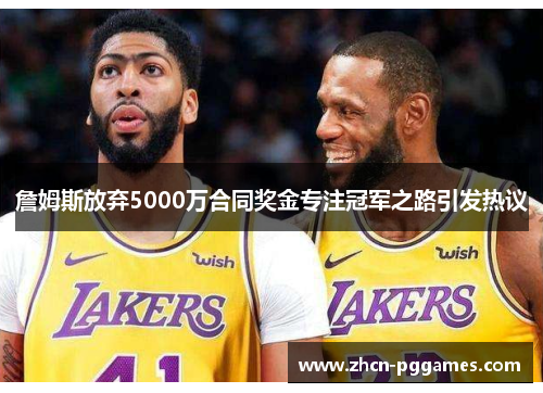 詹姆斯放弃5000万合同奖金专注冠军之路引发热议