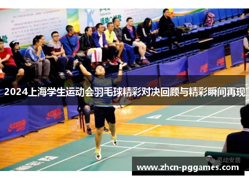 2024上海学生运动会羽毛球精彩对决回顾与精彩瞬间再现