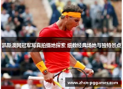 凯斯澳网冠军写真拍摄地探索 细数经典场地与独特景点