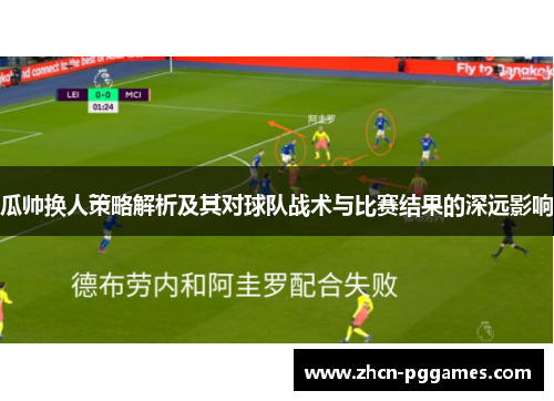 瓜帅换人策略解析及其对球队战术与比赛结果的深远影响