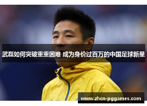 武磊如何突破重重困难 成为身价过百万的中国足球新星