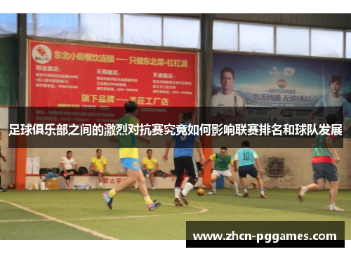 足球俱乐部之间的激烈对抗赛究竟如何影响联赛排名和球队发展
