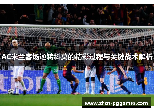 AC米兰客场逆转科莫的精彩过程与关键战术解析