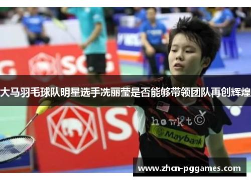 大马羽毛球队明星选手冼丽莹是否能够带领团队再创辉煌