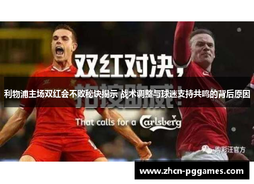利物浦主场双红会不败秘诀揭示 战术调整与球迷支持共鸣的背后原因