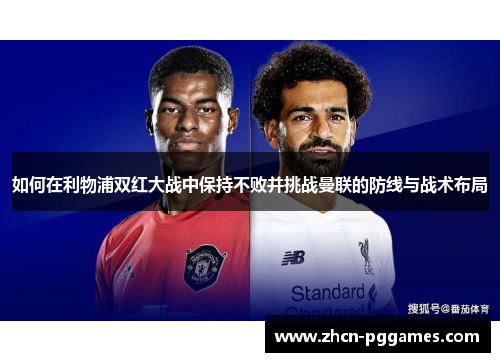如何在利物浦双红大战中保持不败并挑战曼联的防线与战术布局