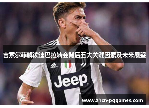 吉索尔菲解读迪巴拉转会背后五大关键因素及未来展望