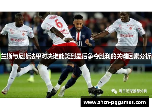兰斯与尼斯法甲对决谁能笑到最后争夺胜利的关键因素分析