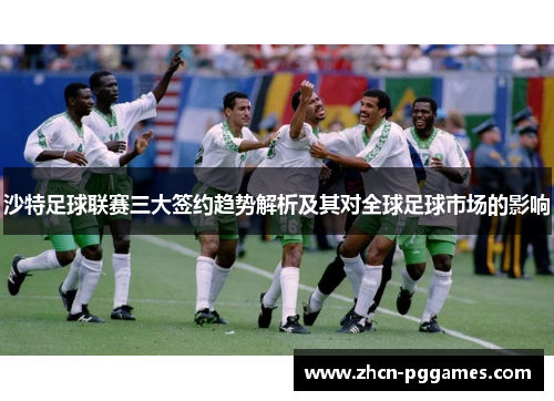 沙特足球联赛三大签约趋势解析及其对全球足球市场的影响