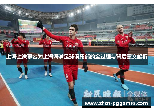 上海上港更名为上海海港足球俱乐部的全过程与背后意义解析
