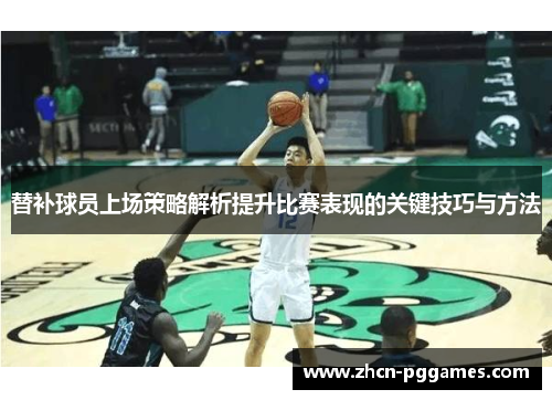 替补球员上场策略解析提升比赛表现的关键技巧与方法