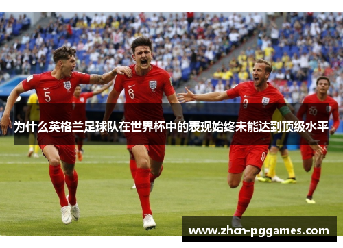 为什么英格兰足球队在世界杯中的表现始终未能达到顶级水平