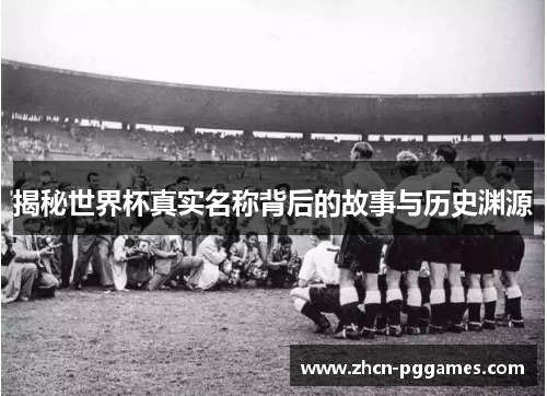 揭秘世界杯真实名称背后的故事与历史渊源