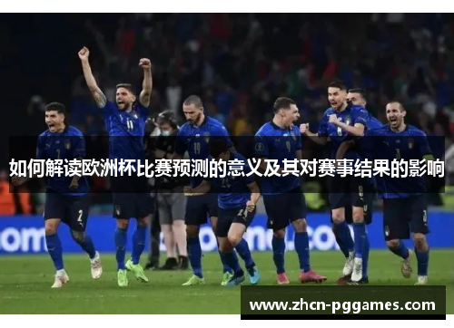 如何解读欧洲杯比赛预测的意义及其对赛事结果的影响