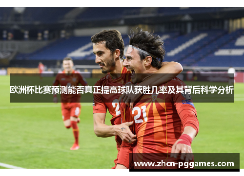 欧洲杯比赛预测能否真正提高球队获胜几率及其背后科学分析