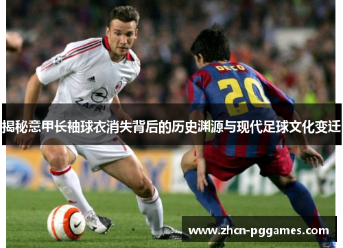 揭秘意甲长袖球衣消失背后的历史渊源与现代足球文化变迁