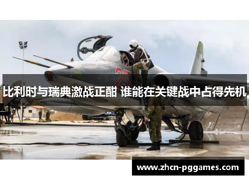 比利时与瑞典激战正酣 谁能在关键战中占得先机