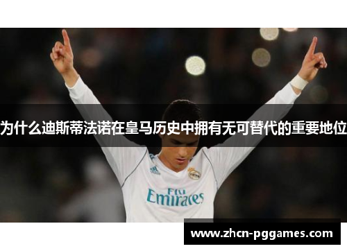 为什么迪斯蒂法诺在皇马历史中拥有无可替代的重要地位