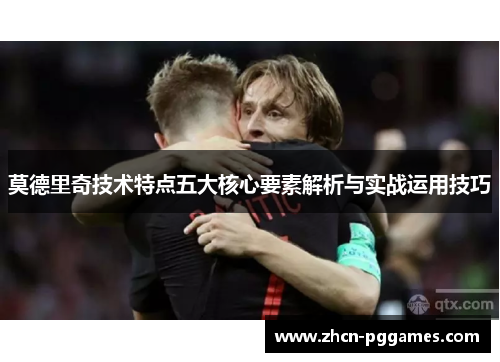莫德里奇技术特点五大核心要素解析与实战运用技巧