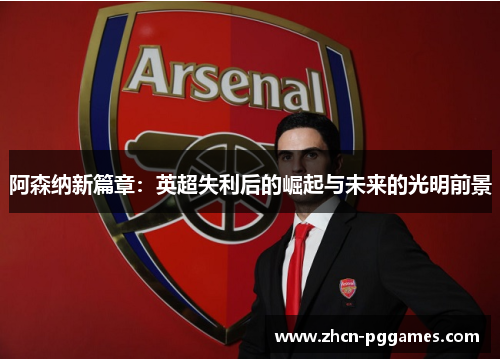 阿森纳新篇章：英超失利后的崛起与未来的光明前景