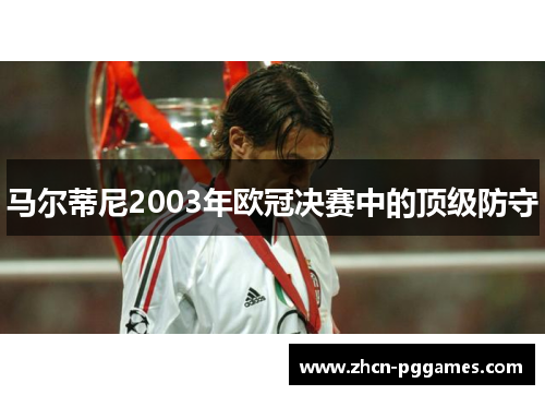 马尔蒂尼2003年欧冠决赛中的顶级防守