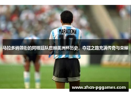 马拉多纳领衔的阿根廷队震撼美洲杯历史，夺冠之路充满传奇与荣耀