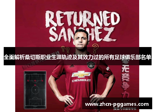 全面解析桑切斯职业生涯轨迹及其效力过的所有足球俱乐部名单