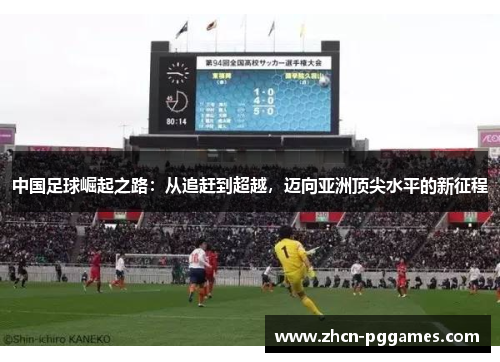 中国足球崛起之路：从追赶到超越，迈向亚洲顶尖水平的新征程