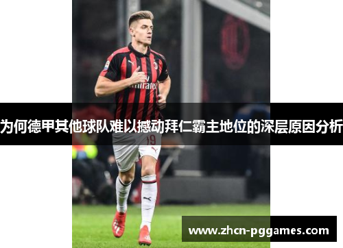 为何德甲其他球队难以撼动拜仁霸主地位的深层原因分析