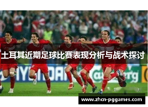 土耳其近期足球比赛表现分析与战术探讨 