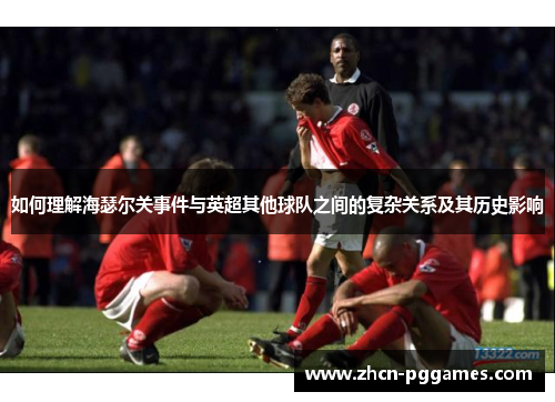 如何理解海瑟尔关事件与英超其他球队之间的复杂关系及其历史影响
