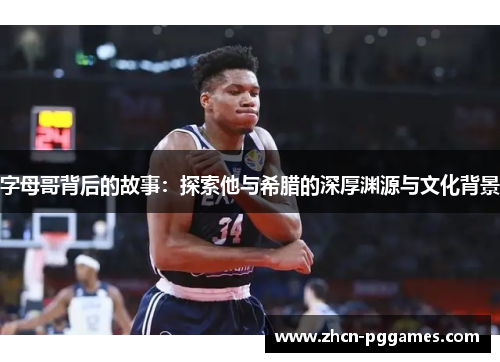 字母哥背后的故事：探索他与希腊的深厚渊源与文化背景