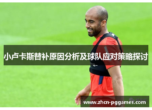 小卢卡斯替补原因分析及球队应对策略探讨